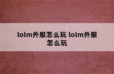 lolm外服怎么玩 lolm外服怎么玩